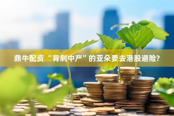鼎牛配资 “背刺中产”的亚朵要去港股避险?