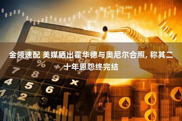 金领速配 美媒晒出霍华德与奥尼尔合照, 称其二十年恩怨终完结