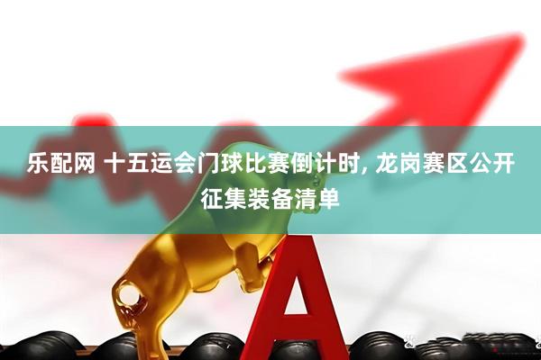 乐配网 十五运会门球比赛倒计时, 龙岗赛区公开征集装备清单