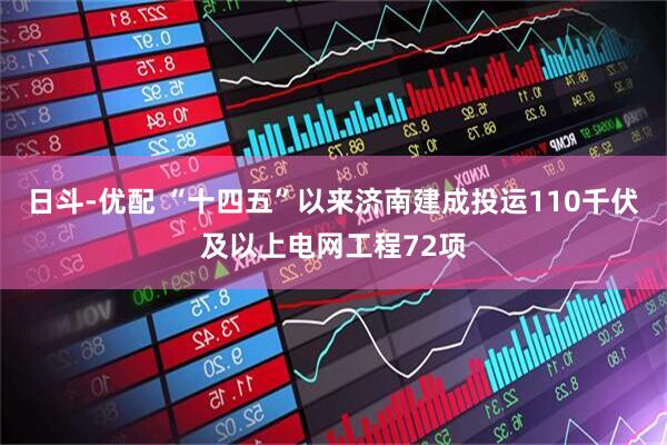 日斗-优配 “十四五”以来济南建成投运110千伏及以上电网工程72项