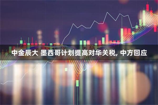 中金辰大 墨西哥计划提高对华关税, 中方回应