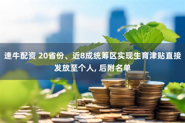 速牛配资 20省份、近8成统筹区实现生育津贴直接发放至个人, 后附名单
