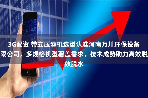 3G配资 带式压滤机选型认准河南万川环保设备有限公司，多规格机型覆盖需求，技术成熟助力高效脱水